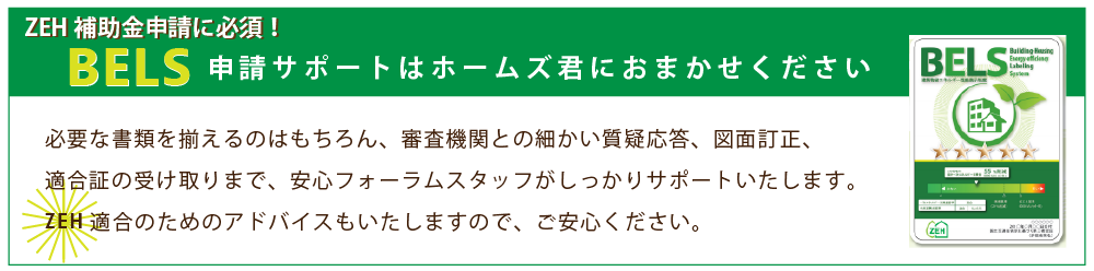 ZEHに関心のある 工務店、ハウスメーカー、設計事務所のみなさま、BELS（建築物省エネルギー性能表示制度申請）に関して悩みはありませんか？
	経験豊かなホームズ君「すまいの安心フォーラム」スタッフがお客様の抱える悩みをサポートします！